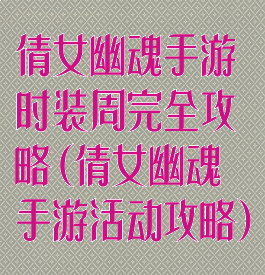 倩女幽魂手游时装周完全攻略(倩女幽魂手游活动攻略)