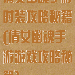 倩女幽魂手游时装攻略秘籍(倩女幽魂手游游戏攻略秘籍)