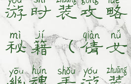 倩女幽魂手游时装攻略秘籍(倩女幽魂手游装备攻略)