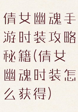 倩女幽魂手游时装攻略秘籍(倩女幽魂时装怎么获得)