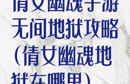 倩女幽魂手游无间地狱攻略(倩女幽魂地狱在哪里)