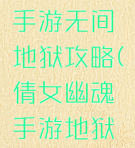 倩女幽魂手游无间地狱攻略(倩女幽魂手游地狱在哪)