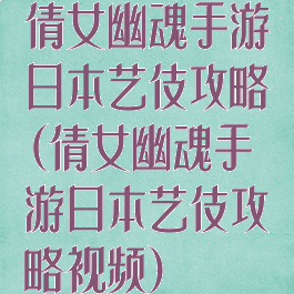 倩女幽魂手游日本艺伎攻略(倩女幽魂手游日本艺伎攻略视频)