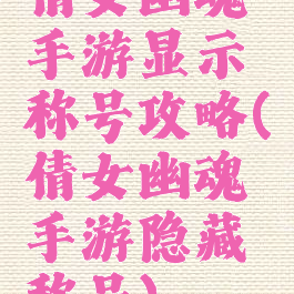 倩女幽魂手游显示称号攻略(倩女幽魂手游隐藏称号)