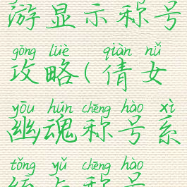 倩女幽魂手游显示称号攻略(倩女幽魂称号系统与称号获得方法)