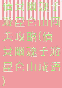 倩女幽魂手游昆仑山闯关攻略(倩女幽魂手游昆仑山成语)