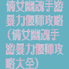 倩女幽魂手游暴力偃师攻略(倩女幽魂手游暴力偃师攻略大全)