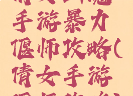 倩女幽魂手游暴力偃师攻略(倩女手游偃师攻略)