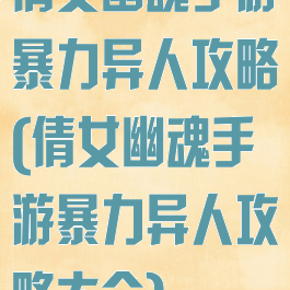 倩女幽魂手游暴力异人攻略(倩女幽魂手游暴力异人攻略大全)