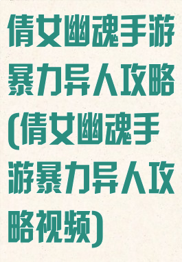倩女幽魂手游暴力异人攻略(倩女幽魂手游暴力异人攻略视频)