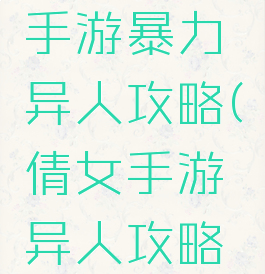 倩女幽魂手游暴力异人攻略(倩女手游异人攻略平民)