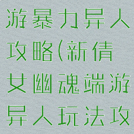 倩女幽魂手游暴力异人攻略(新倩女幽魂端游异人玩法攻略)