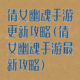 倩女幽魂手游更新攻略(倩女幽魂手游最新攻略)