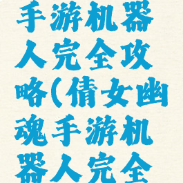 倩女幽魂手游机器人完全攻略(倩女幽魂手游机器人完全攻略视频)