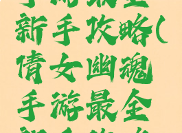 倩女幽魂手游最全新手攻略(倩女幽魂手游最全新手攻略图)