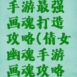 倩女幽魂手游最强画魂打造攻略(倩女幽魂手游画魂攻略最新)