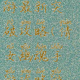 倩女幽魂手游最新突破攻略(倩女幽魂手游攻略游戏攻略)