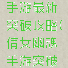 倩女幽魂手游最新突破攻略(倩女幽魂手游突破怎么打)