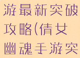 倩女幽魂手游最新突破攻略(倩女幽魂手游突破怎么过)