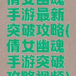 倩女幽魂手游最新突破攻略(倩女幽魂手游突破攻略视频)