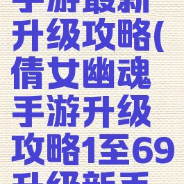 倩女幽魂手游最新升级攻略(倩女幽魂手游升级攻略1至69升级新手必看)