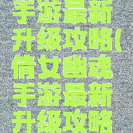 倩女幽魂手游最新升级攻略(倩女幽魂手游最新升级攻略图)