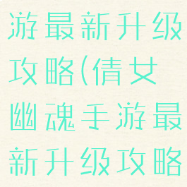 倩女幽魂手游最新升级攻略(倩女幽魂手游最新升级攻略视频)