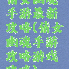 倩女幽魂手游最新攻略(倩女幽魂手游攻略游戏攻略)