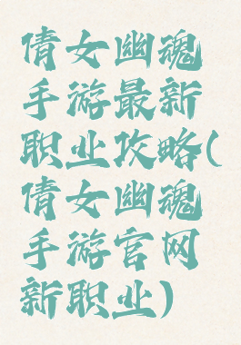 倩女幽魂手游最新职业攻略(倩女幽魂手游官网新职业)