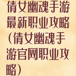 倩女幽魂手游最新职业攻略(倩女幽魂手游官网职业攻略)