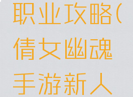 倩女幽魂手游最新职业攻略(倩女幽魂手游新人必看职业选择攻略)
