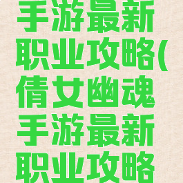 倩女幽魂手游最新职业攻略(倩女幽魂手游最新职业攻略图)