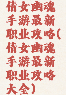 倩女幽魂手游最新职业攻略(倩女幽魂手游最新职业攻略大全)