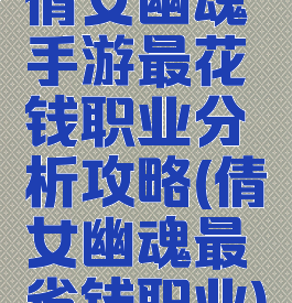 倩女幽魂手游最花钱职业分析攻略(倩女幽魂最省钱职业)