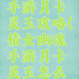 倩女幽魂手游月卡灵玉攻略(倩女幽魂手游月卡灵玉怎么安排)