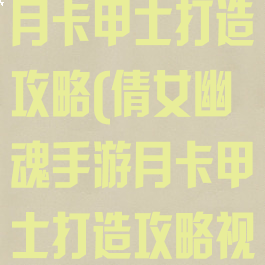 倩女幽魂手游月卡甲士打造攻略(倩女幽魂手游月卡甲士打造攻略视频)