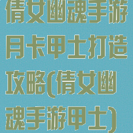 倩女幽魂手游月卡甲士打造攻略(倩女幽魂手游甲士)