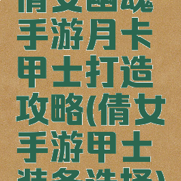 倩女幽魂手游月卡甲士打造攻略(倩女手游甲士装备选择)