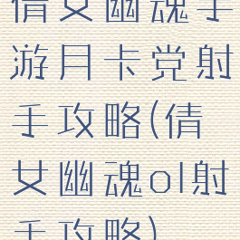 倩女幽魂手游月卡党射手攻略(倩女幽魂ol射手攻略)