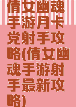 倩女幽魂手游月卡党射手攻略(倩女幽魂手游射手最新攻略)