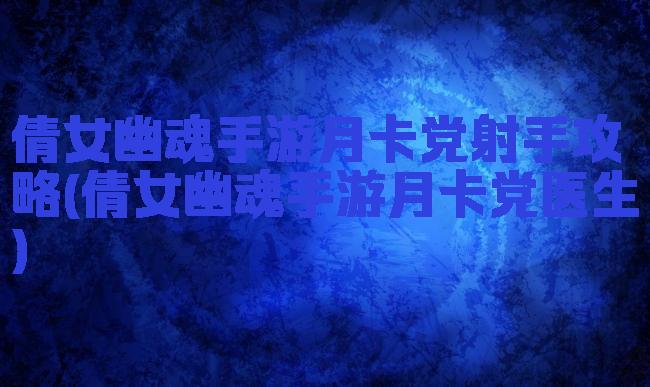 倩女幽魂手游月卡党射手攻略(倩女幽魂手游月卡党医生)