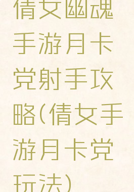 倩女幽魂手游月卡党射手攻略(倩女手游月卡党玩法)