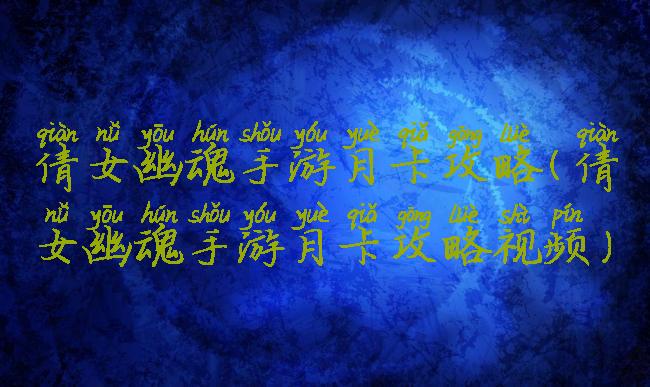 倩女幽魂手游月卡攻略(倩女幽魂手游月卡攻略视频)