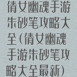 倩女幽魂手游朱砂笔攻略大全(倩女幽魂手游朱砂笔攻略大全最新)