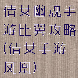 倩女幽魂手游比翼攻略(倩女手游凤凰)