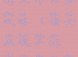 倩女幽魂手游正传任务攻略(倩女幽魂手游主线任务攻略)