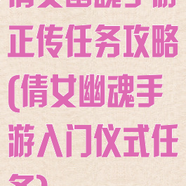 倩女幽魂手游正传任务攻略(倩女幽魂手游入门仪式任务)