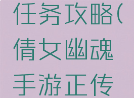 倩女幽魂手游正传任务攻略(倩女幽魂手游正传任务攻略图)