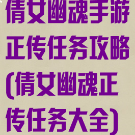 倩女幽魂手游正传任务攻略(倩女幽魂正传任务大全)