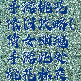 倩女幽魂手游桃花依旧攻略(倩女幽魂手游此处桃花林夹岸数百步)